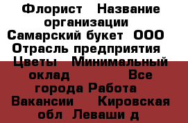 Флорист › Название организации ­ Самарский букет, ООО › Отрасль предприятия ­ Цветы › Минимальный оклад ­ 25 000 - Все города Работа » Вакансии   . Кировская обл.,Леваши д.